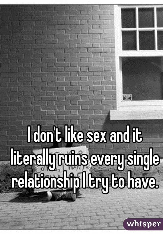 I don't like sex and it literally ruins every single relationship I try to have. 