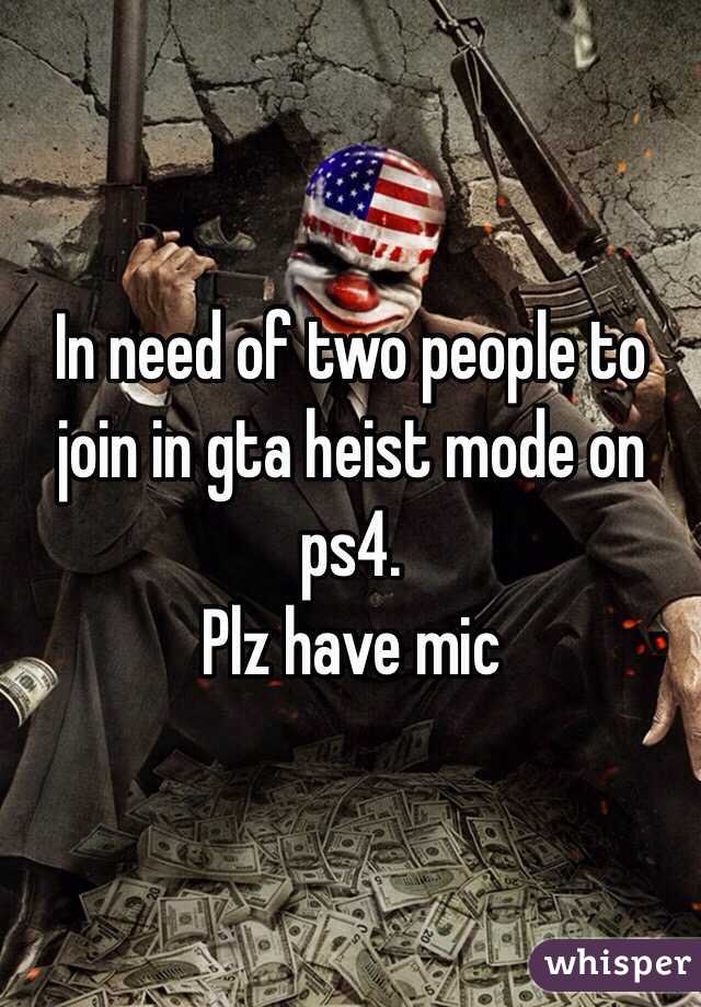 In need of two people to join in gta heist mode on ps4. 
Plz have mic