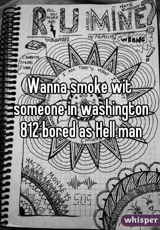 Wanna smoke wit someone in washington 812 bored as Hell man
