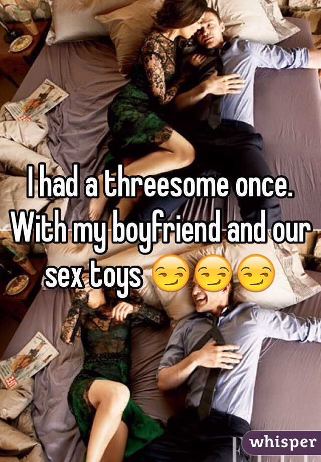 I had a threesome once. With my boyfriend and our sex toys 😏😏😏