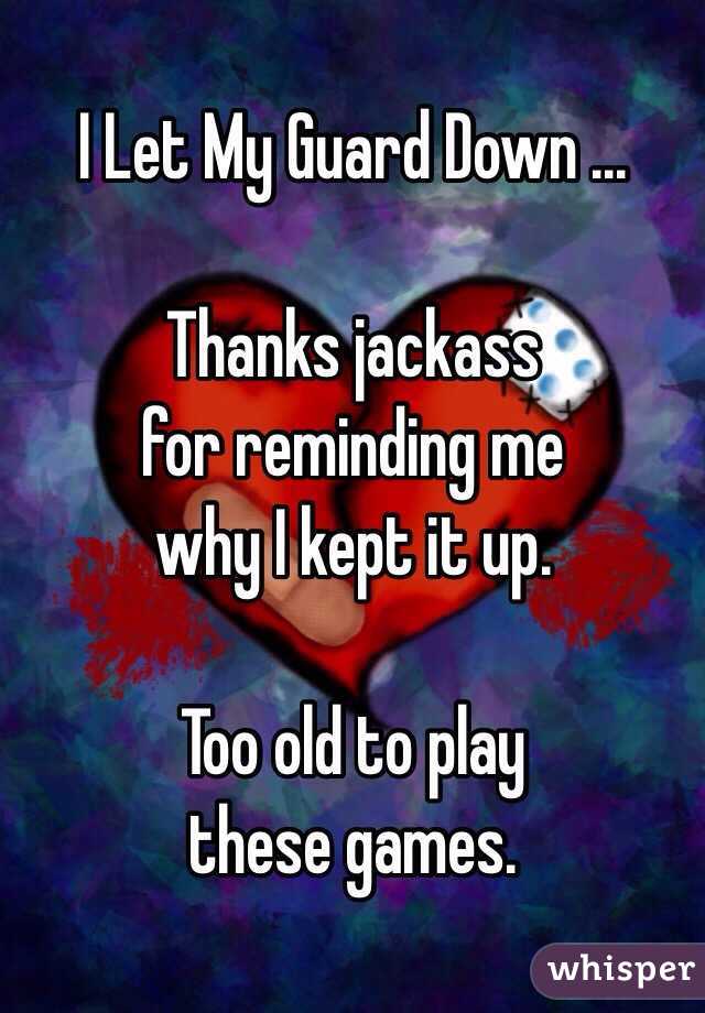 I Let My Guard Down ... 

Thanks jackass 
for reminding me 
why I kept it up.  

Too old to play 
these games. 