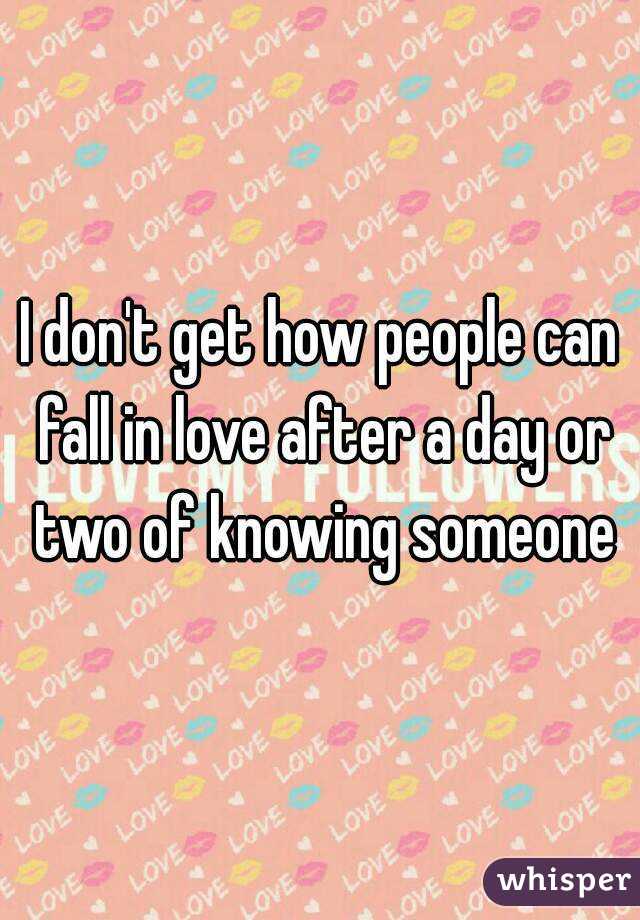I don't get how people can fall in love after a day or two of knowing someone