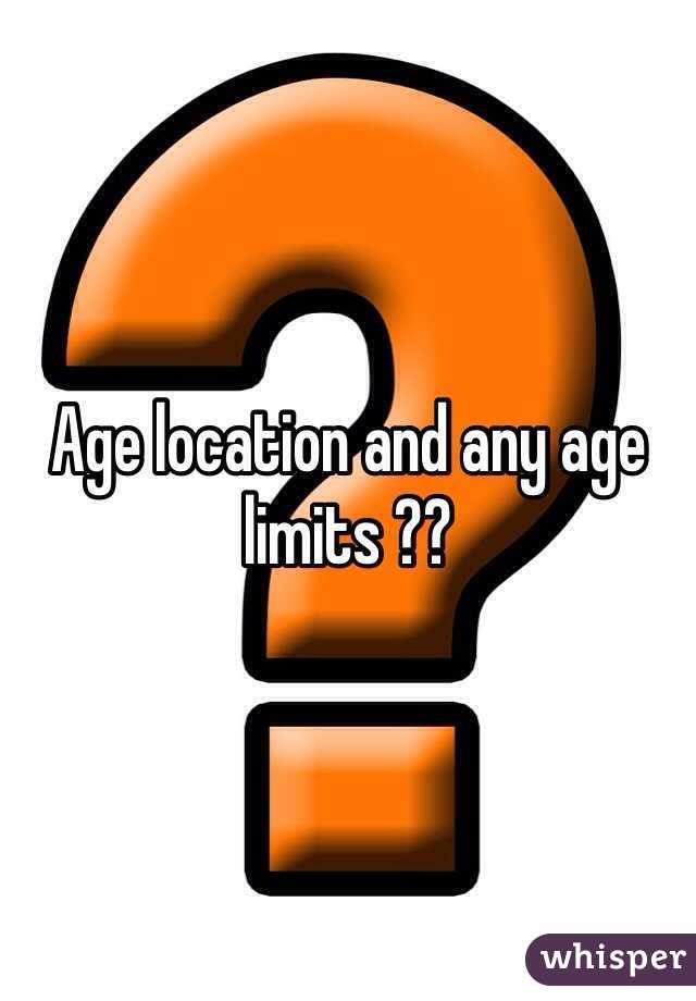 Age location and any age limits ??