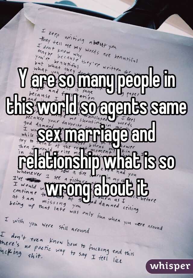Y are so many people in this world so agents same sex marriage and relationship what is so wrong about it 