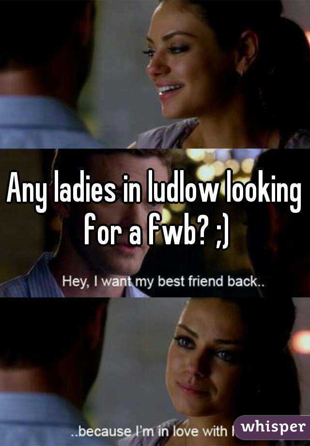 Any ladies in ludlow looking for a fwb? ;)