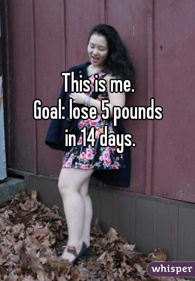 This is me. 
Goal: lose 5 pounds 
in 14 days.