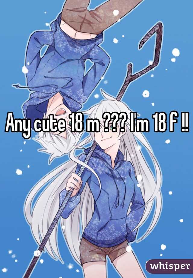 Any cute 18 m ??? I'm 18 f !! 