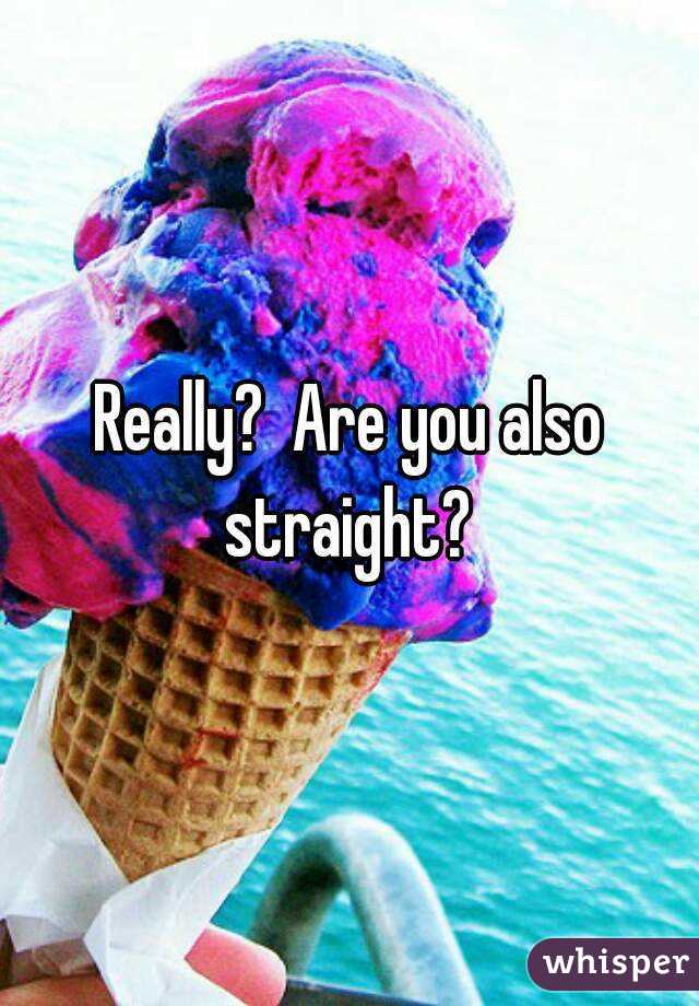 Really?  Are you also straight? 
