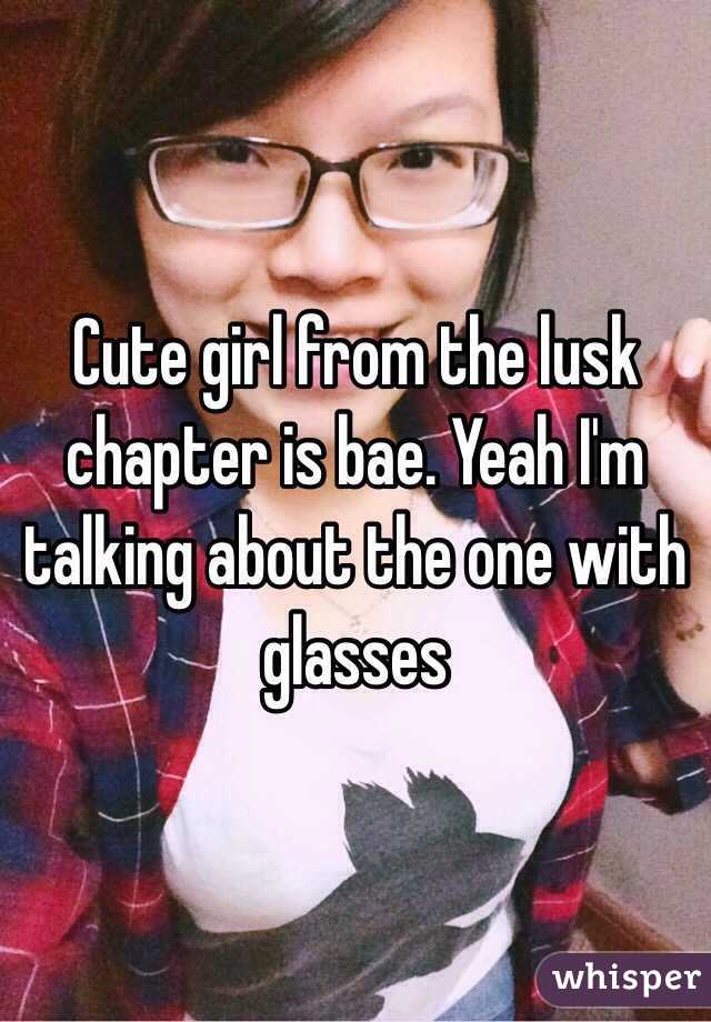 Cute girl from the lusk chapter is bae. Yeah I'm talking about the one with glasses
