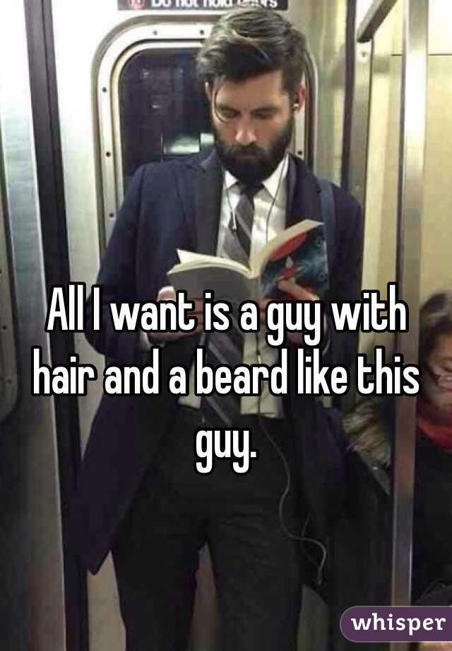 All I want is a guy with hair and a beard like this guy. 
