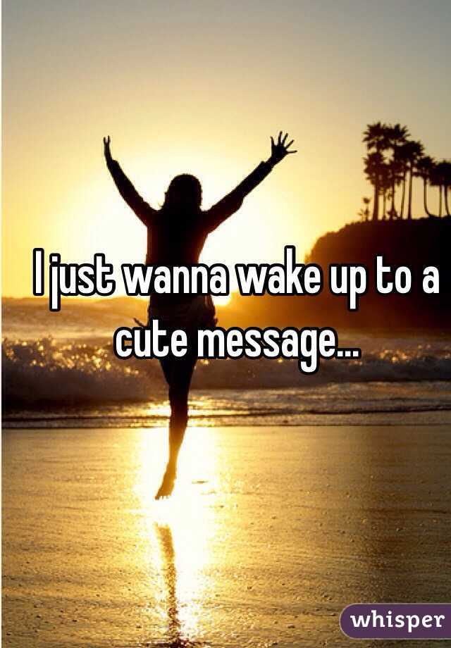 I just wanna wake up to a cute message...