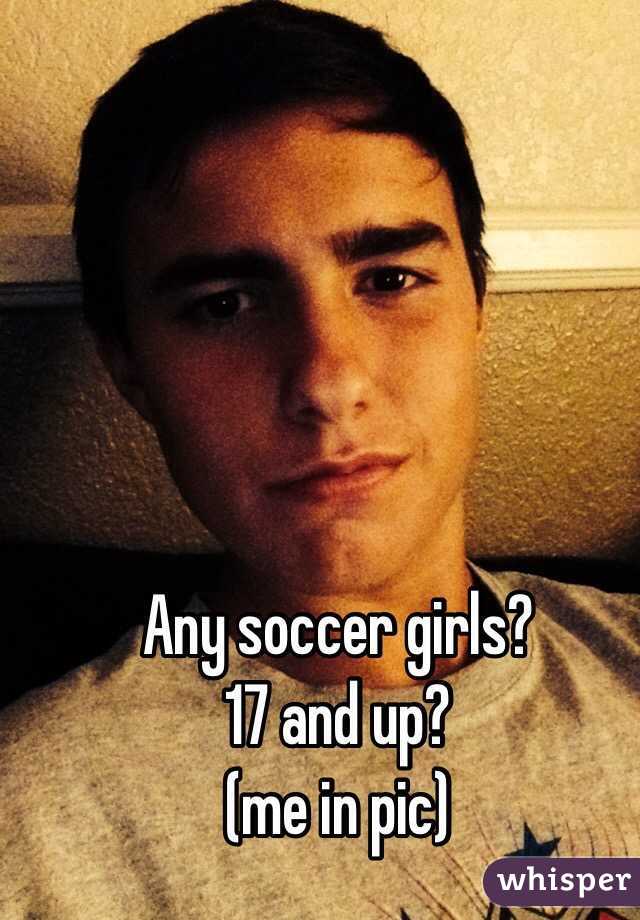 Any soccer girls?
17 and up?
(me in pic)

