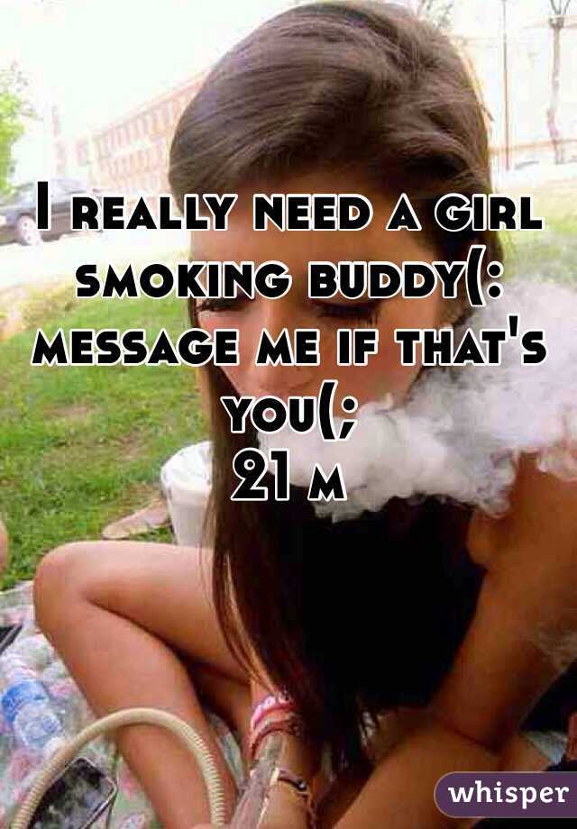 I really need a girl smoking buddy(: message me if that's you(;
21 m