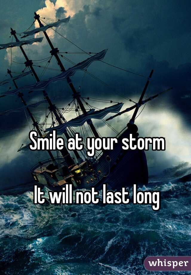 Smile at your storm

It will not last long