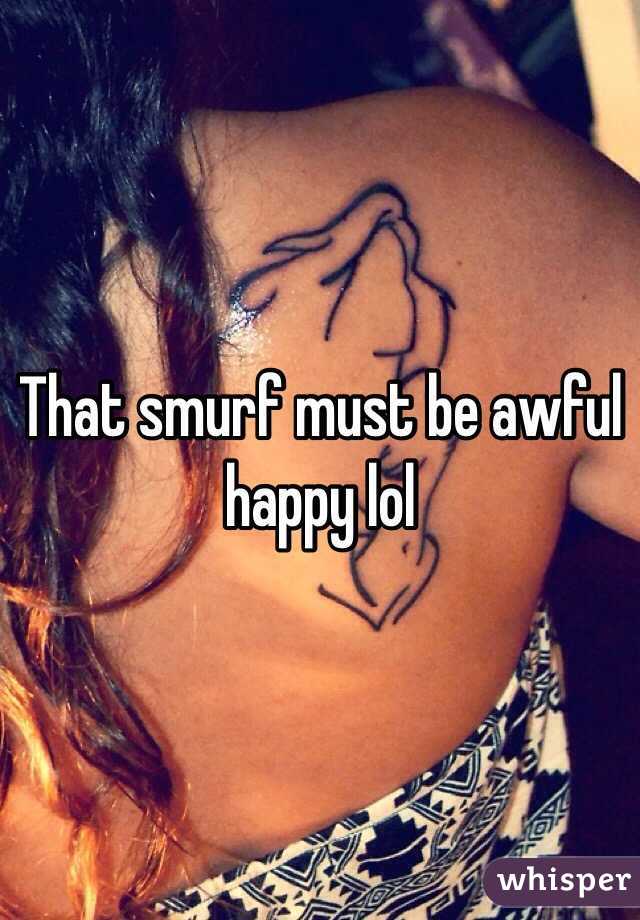That smurf must be awful happy lol