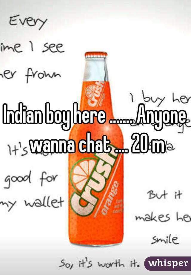 Indian boy here ....... Anyone wanna chat .... 20 m