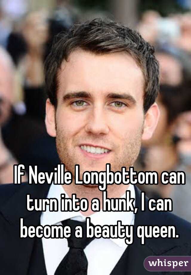 If Neville Longbottom can turn into a hunk, I can become a beauty queen.