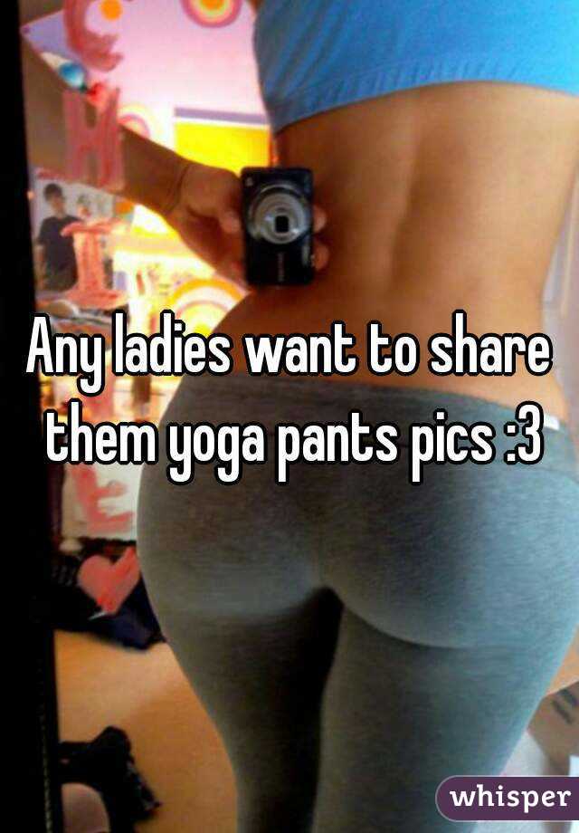 Any ladies want to share them yoga pants pics :3