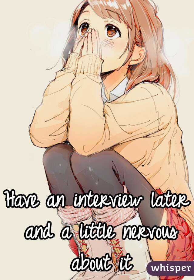 Have an interview later and a little nervous about it