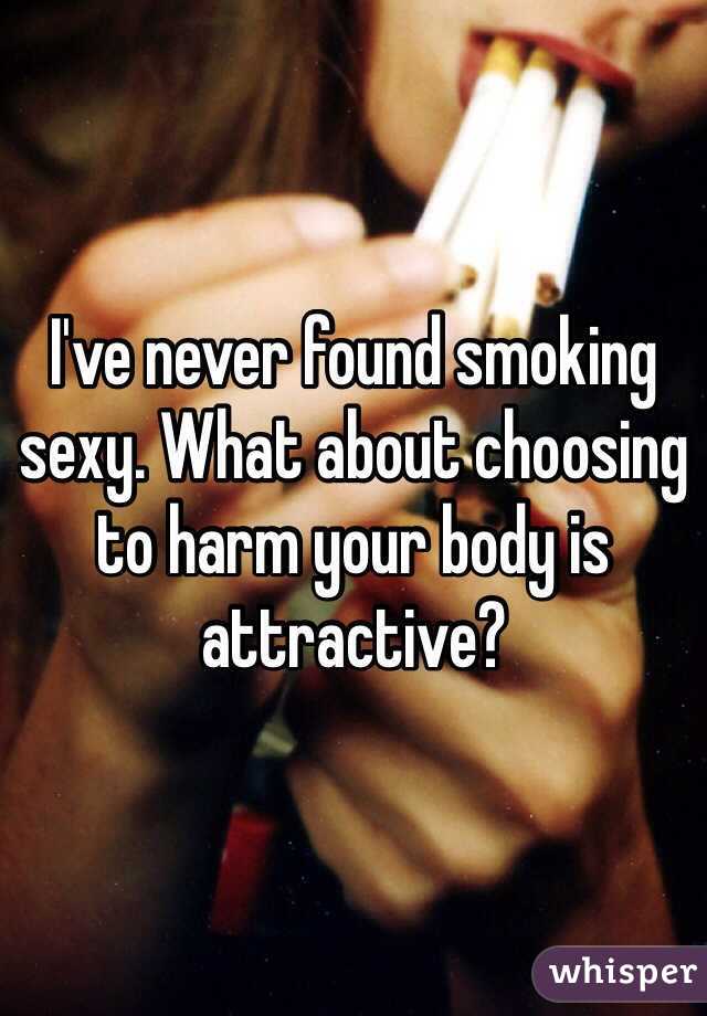 I've never found smoking sexy. What about choosing to harm your body is attractive?