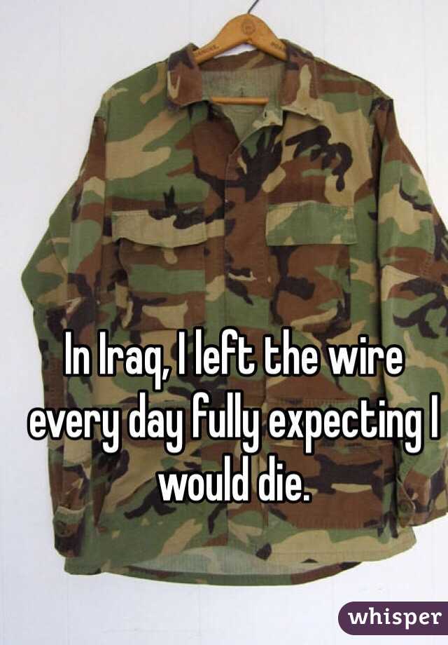 In Iraq, I left the wire every day fully expecting I would die. 