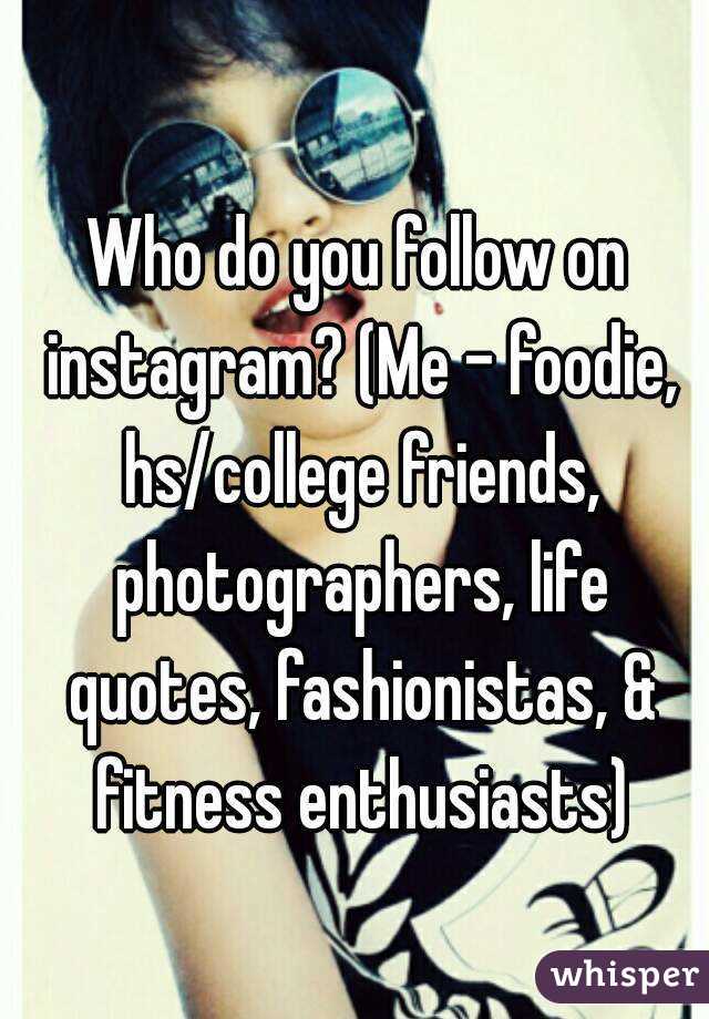 Who do you follow on instagram? (Me - foodie, hs/college friends, photographers, life quotes, fashionistas, & fitness enthusiasts)
