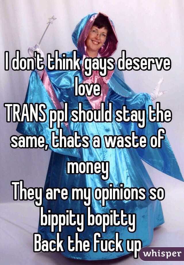 I don't think gays deserve  love 
TRANS ppl should stay the same, thats a waste of money
They are my opinions so bippity bopitty
Back the fuck up