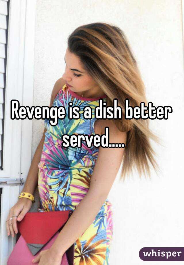 Revenge is a dish better served.....