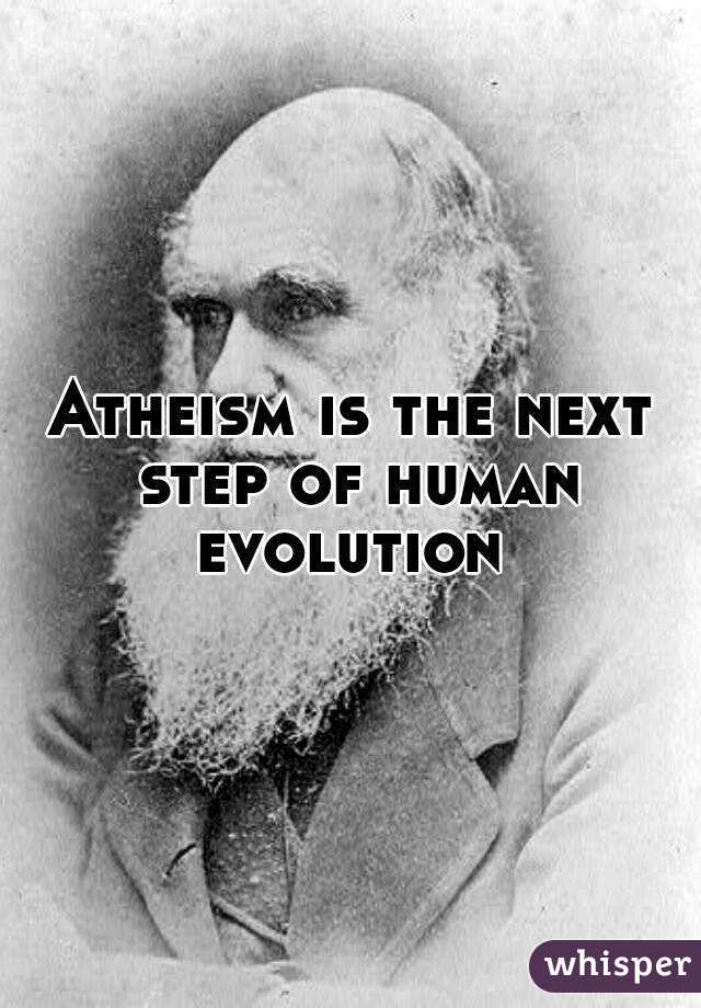 Atheism is the next step of human evolution 