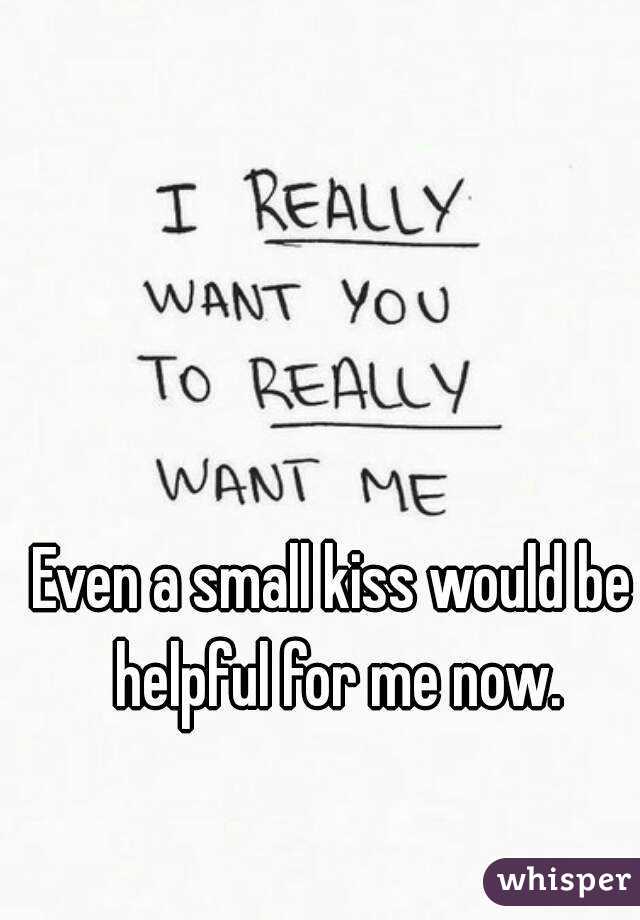 Even a small kiss would be helpful for me now.