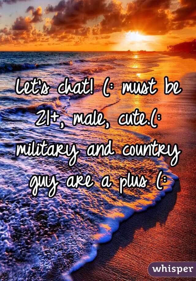 Let's chat! (: must be 21+, male, cute.(: military and country guy are a plus (: 