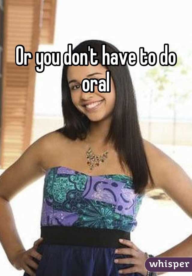 Or you don't have to do oral