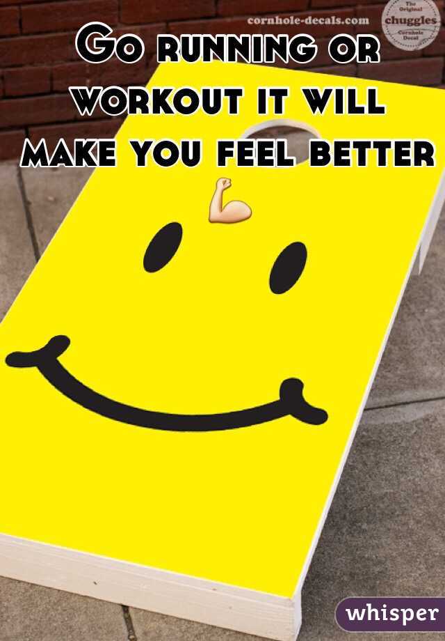 Go running or workout it will make you feel better 💪