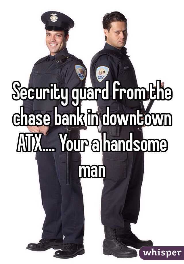 Security guard from the chase bank in downtown ATX.... Your a handsome man 