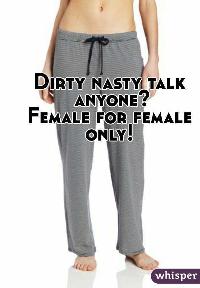 Dirty nasty talk anyone?
Female for female only! 