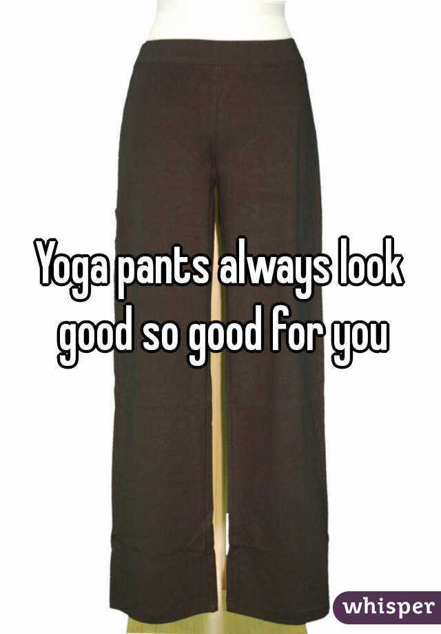 Yoga pants always look good so good for you
