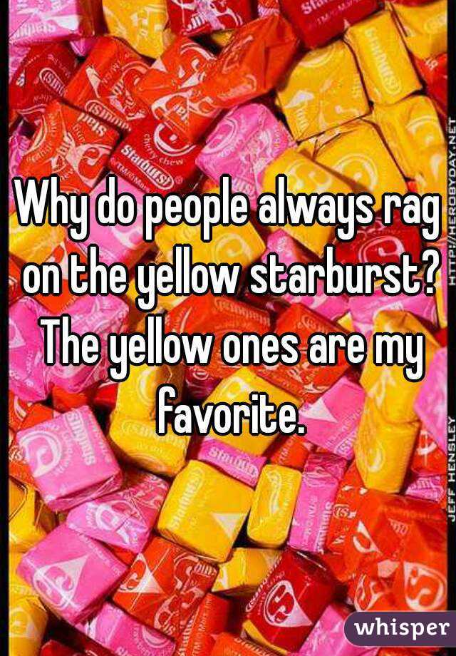 Why do people always rag on the yellow starburst? The yellow ones are my favorite.