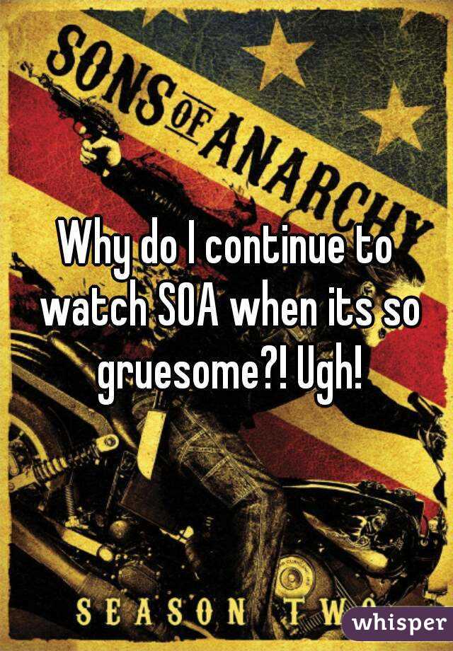 Why do I continue to watch SOA when its so gruesome?! Ugh!