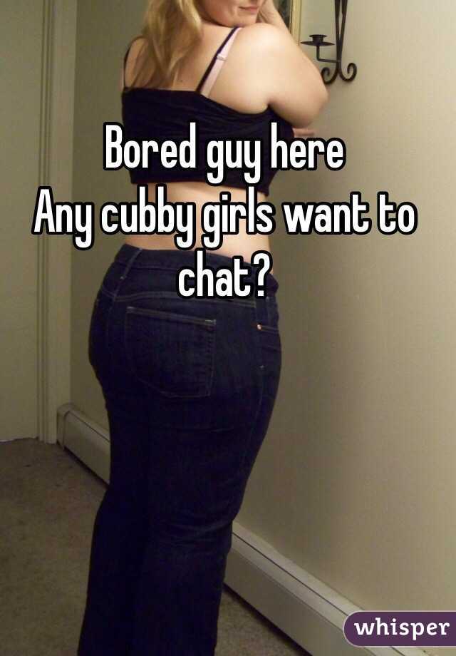 Bored guy here
Any cubby girls want to chat?