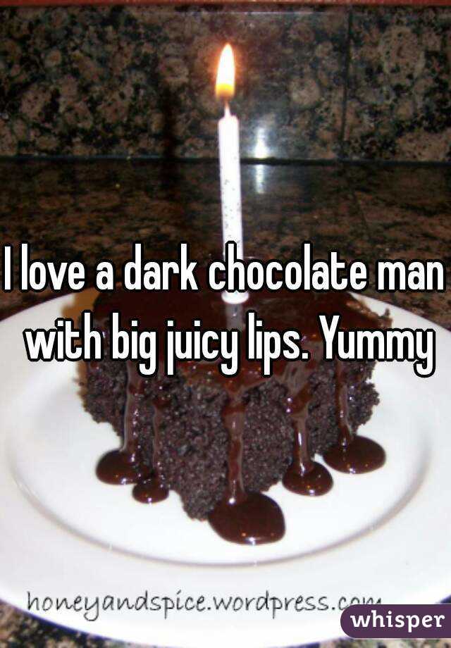 I love a dark chocolate man with big juicy lips. Yummy