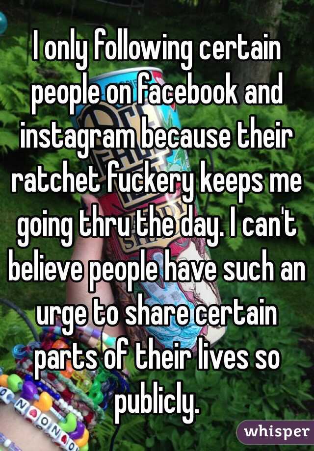 I only following certain people on facebook and instagram because their ratchet fuckery keeps me going thru the day. I can't believe people have such an urge to share certain parts of their lives so publicly. 