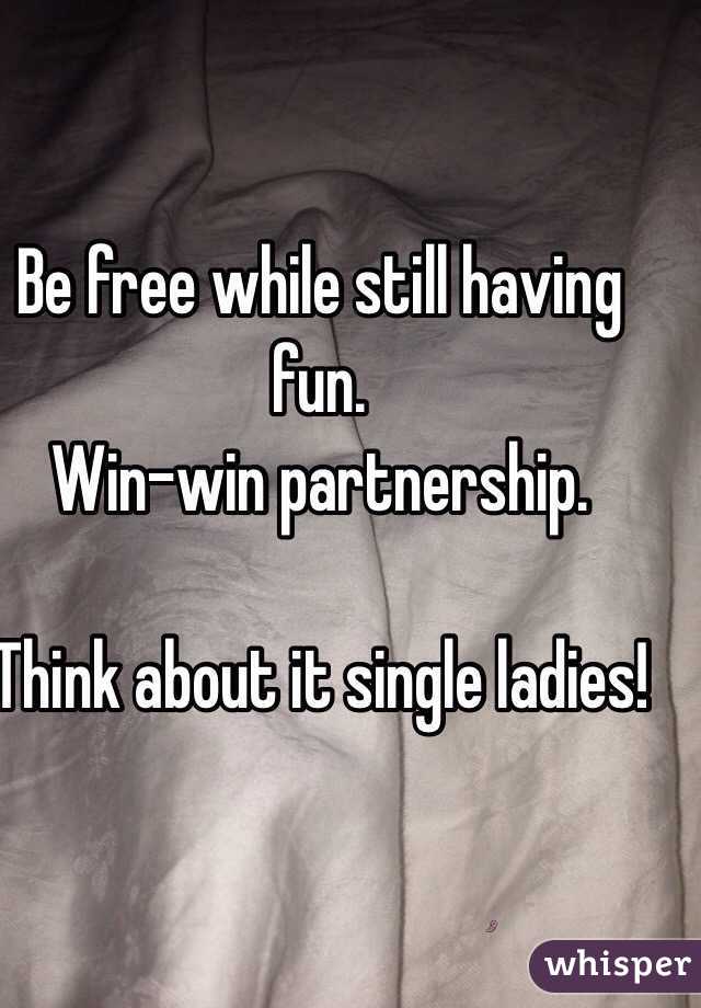 Be free while still having fun.
Win-win partnership.

Think about it single ladies!