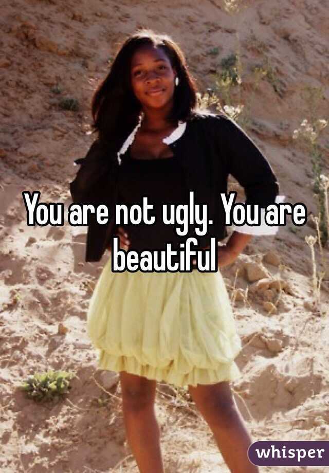 You are not ugly. You are beautiful