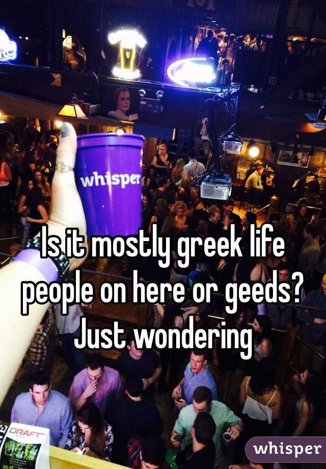 Is it mostly greek life people on here or geeds? Just wondering 