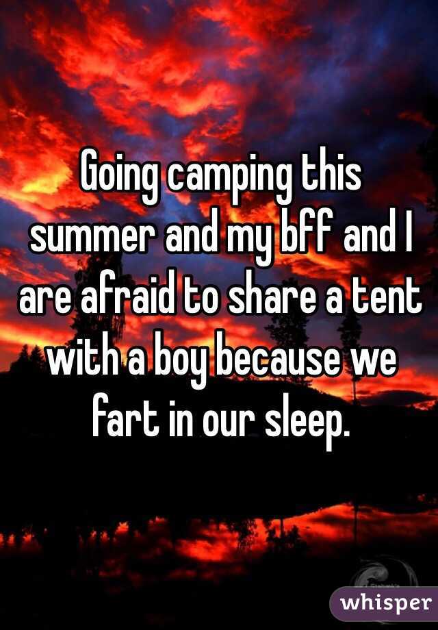 Going camping this summer and my bff and I are afraid to share a tent with a boy because we fart in our sleep. 
