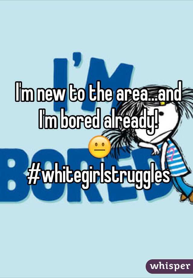 I'm new to the area...and I'm bored already!
😐
#whitegirlstruggles