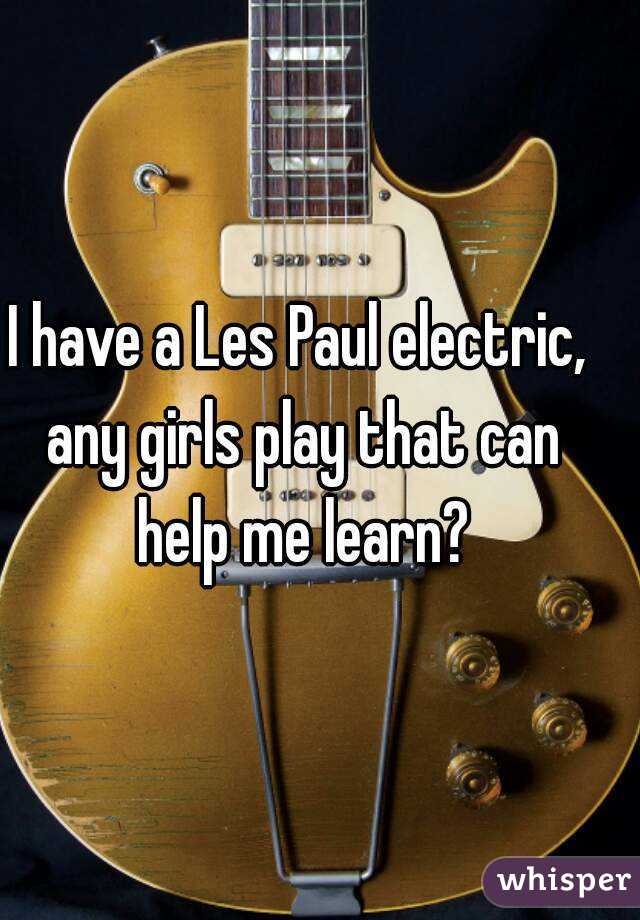 I have a Les Paul electric, any girls play that can help me learn?