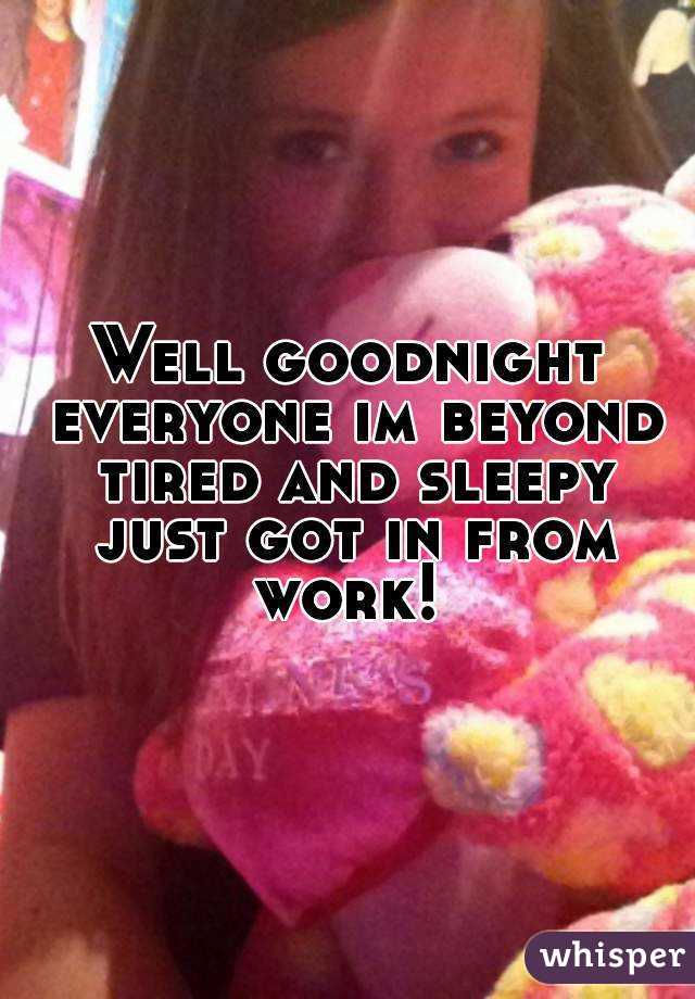 Well goodnight everyone im beyond tired and sleepy just got in from work! 