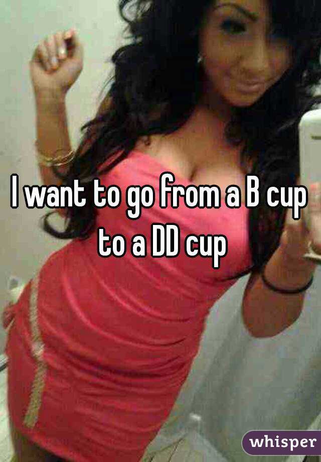 I want to go from a B cup to a DD cup