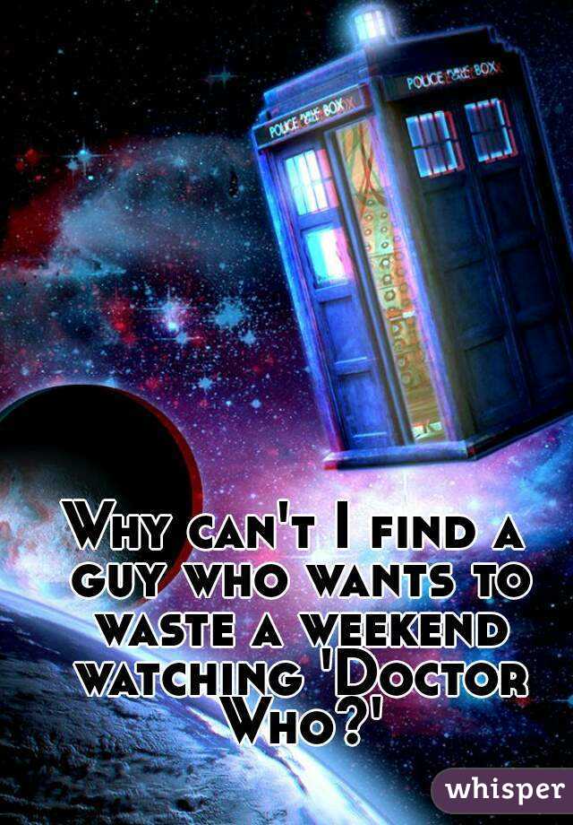 Why can't I find a guy who wants to waste a weekend watching 'Doctor Who?'